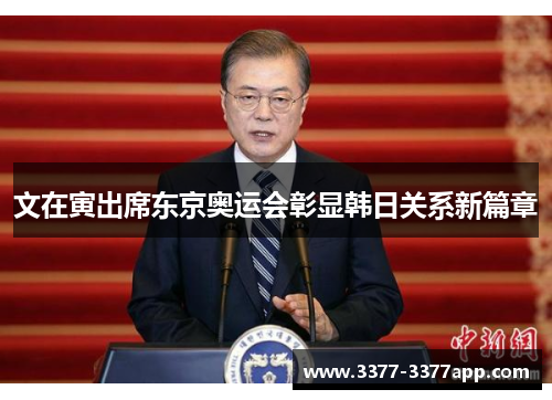 文在寅出席东京奥运会彰显韩日关系新篇章